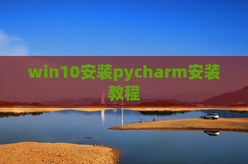 win10安装pycharm安装教程 win10安装pycharm安装教程