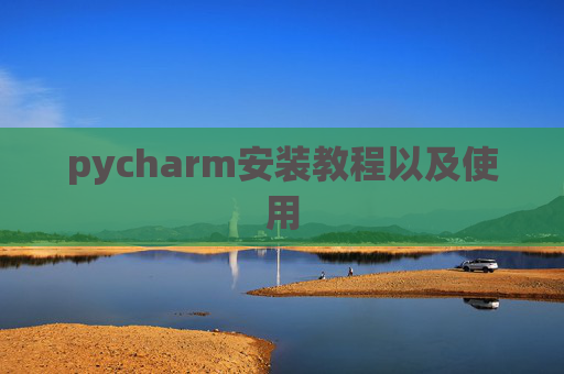 pycharm安装教程以及使用 pycharm安装教程以及使用